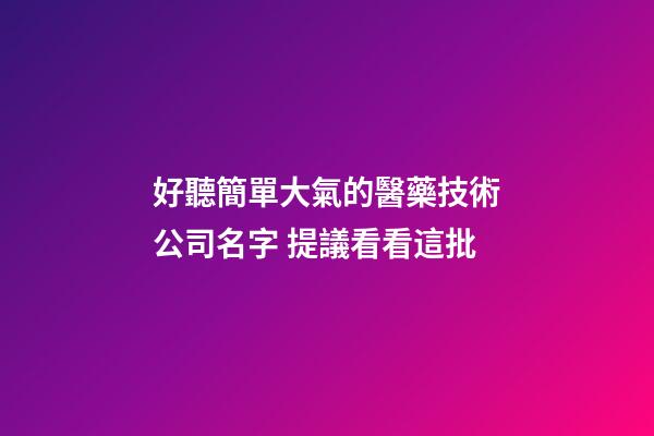 好聽簡單大氣的醫藥技術公司名字 提議看看這批-第1張-公司起名-玄機派